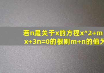 若n是关于x的方程x^2+mx+3n=0的根则m+n的值为